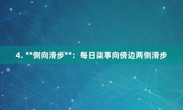 4. **侧向滑步**:每日柒事向傍边两侧滑步